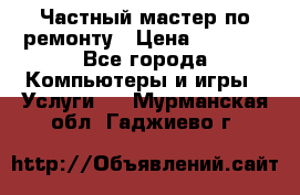 Частный мастер по ремонту › Цена ­ 1 000 - Все города Компьютеры и игры » Услуги   . Мурманская обл.,Гаджиево г.